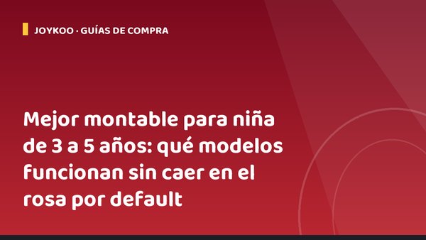 Mejor montable para niña de 3 a 5 años: qué modelos funcionan sin caer en el rosa por default