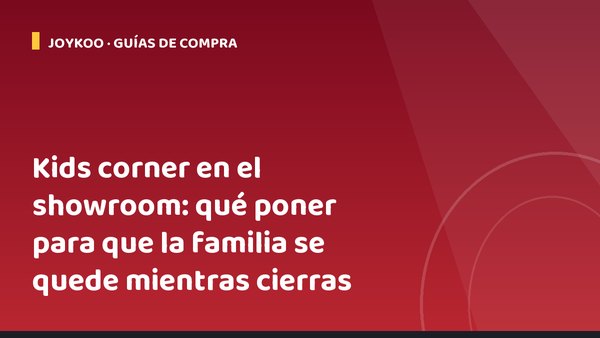 Kids corner en el showroom: qué poner para que la familia se quede mientras cierras