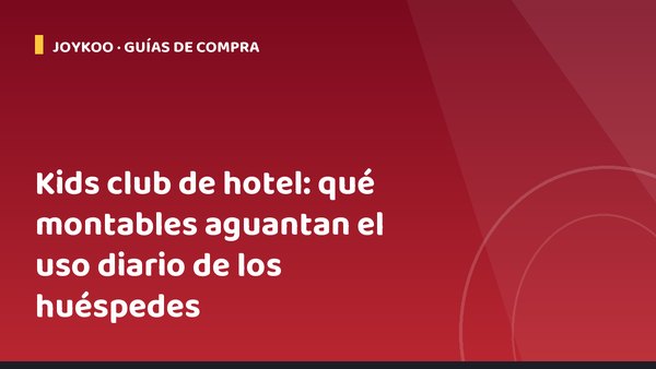 Kids club de hotel: qué montables aguantan el uso diario de los huéspedes