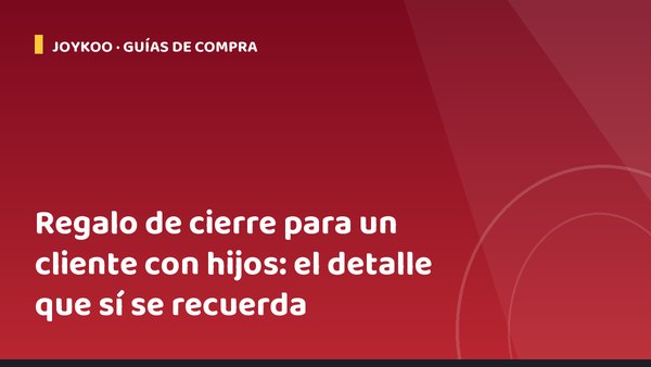 Regalo de cierre para un cliente con hijos: el detalle que sí se recuerda