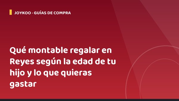 Qué montable regalar en Reyes según la edad de tu hijo y lo que quieras gastar