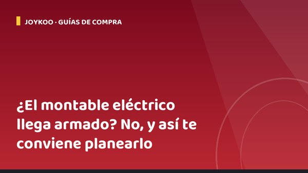 ¿El montable eléctrico llega armado? No, y así te conviene planearlo