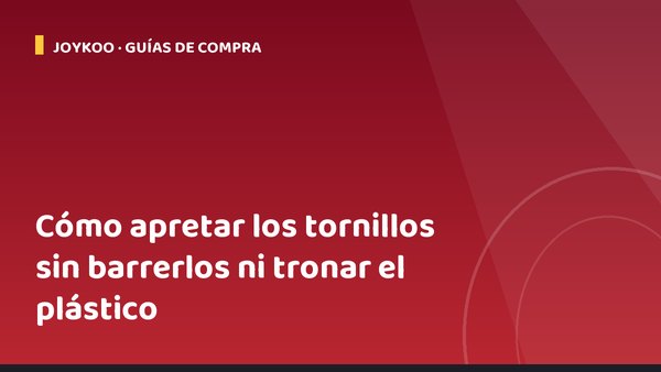 Cómo apretar los tornillos sin barrerlos ni tronar el plástico