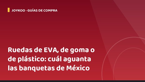 Ruedas de EVA, de goma o de plástico: cuál aguanta las banquetas de México