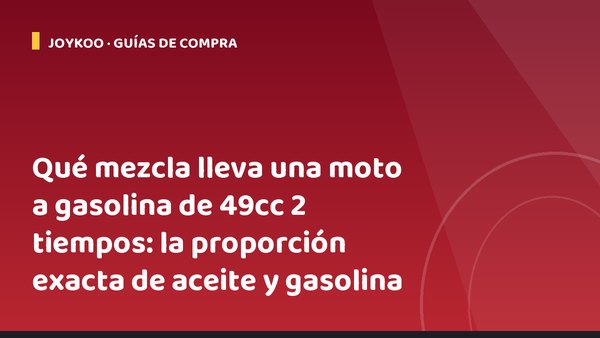 Qué mezcla lleva una moto a gasolina de 49cc 2 tiempos: la proporción exacta de aceite y gasolina