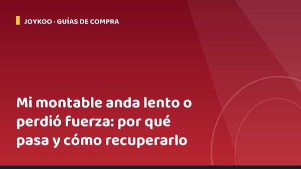 Mi montable anda lento o perdió fuerza: por qué pasa y cómo recuperarlo