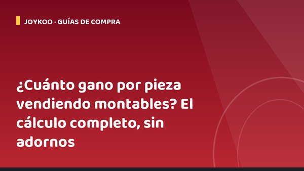 ¿Cuánto gano por pieza vendiendo montables? El cálculo completo, sin adornos