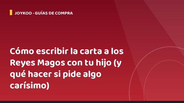 Cómo escribir la carta a los Reyes Magos con tu hijo (y qué hacer si pide algo carísimo)