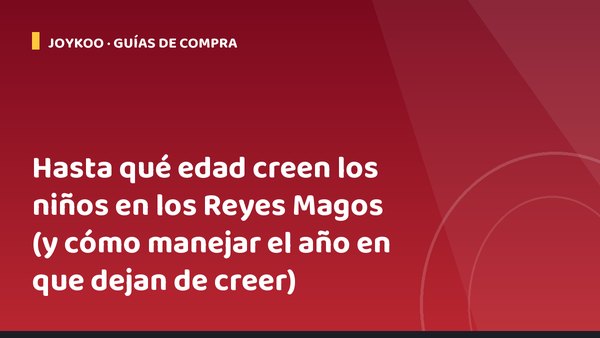 Hasta qué edad creen los niños en los Reyes Magos (y cómo manejar el año en que dejan de creer)